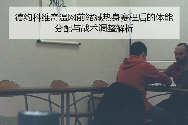 德约科维奇温网前缩减热身赛程后的体能分配与战术调整解析