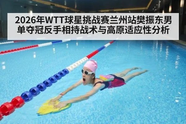 2026年WTT球星挑战赛兰州站樊振东男单夺冠反手相持战术与高原适应性分析