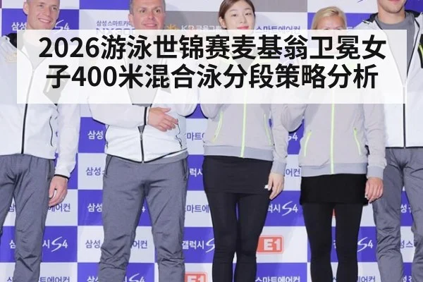 2026游泳世锦赛麦基翁卫冕女子400米混合泳分段策略分析