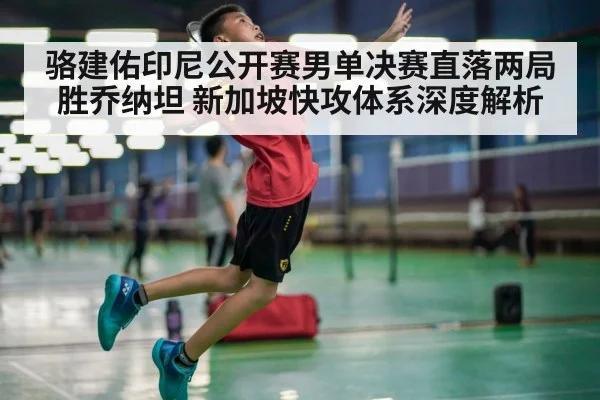 骆建佑印尼公开赛男单决赛直落两局胜乔纳坦 新加坡快攻体系深度解析