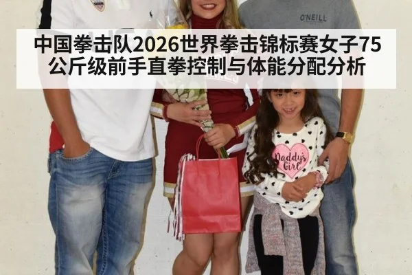 中国拳击队2026世界拳击锦标赛女子75公斤级前手直拳控制与体能分配分析