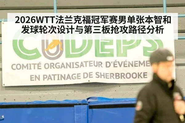2026WTT法兰克福冠军赛男单张本智和发球轮次设计与第三板抢攻路径分析