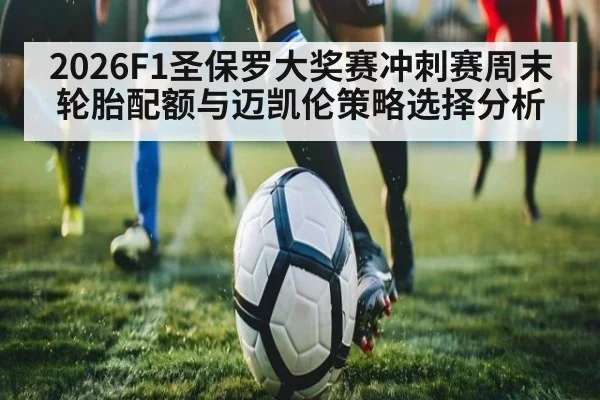 2026F1圣保罗大奖赛冲刺赛周末轮胎配额与迈凯伦策略选择分析