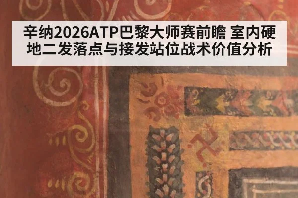 辛纳2026ATP巴黎大师赛前瞻 室内硬地二发落点与接发站位战术价值分析